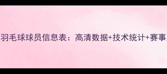 图片 最新版羽毛球球员信息表：高清数据+技术统计+赛事成绩全