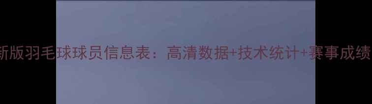图片 最新版羽毛球球员信息表：高清数据+技术统计+赛事成绩全1