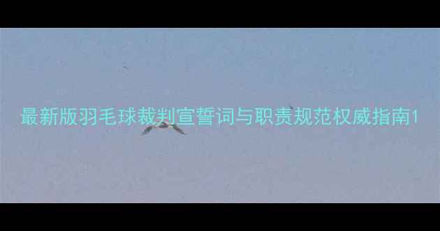 图片 最新版羽毛球裁判宣誓词与职责规范权威指南1