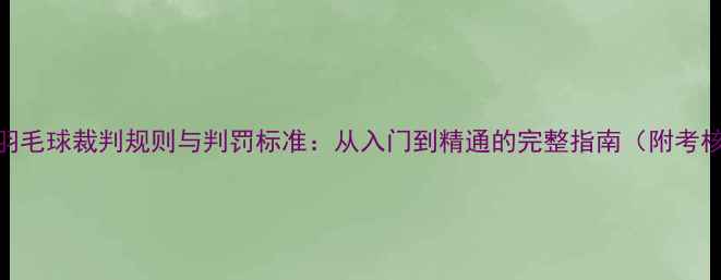 图片 最新版羽毛球裁判规则与判罚标准：从入门到精通的完整指南（附考核重点）