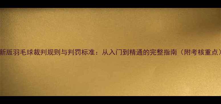 图片 最新版羽毛球裁判规则与判罚标准：从入门到精通的完整指南（附考核重点）1