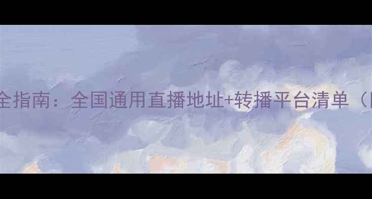 图片 最新版羽毛球频道全指南：全国通用直播地址+转播平台清单（附高清观看技巧）1