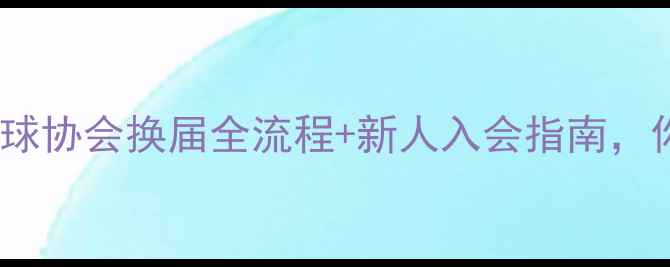 图片 最新版！乒乓球协会换届全流程+新人入会指南，你了解多少？1