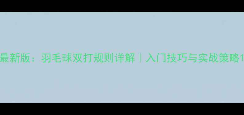 图片 最新版：羽毛球双打规则详解｜入门技巧与实战策略1