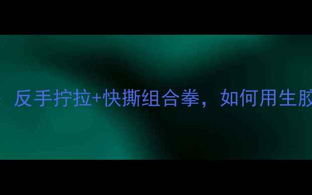 图片 最新生胶弧圈球战术：反手拧拉+快撕组合拳，如何用生胶打法逆袭职业选手？
