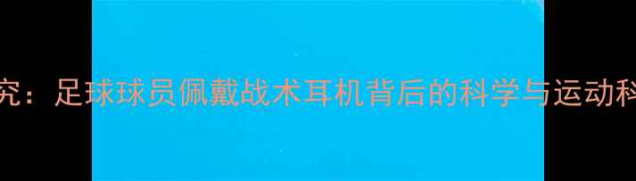 图片 最新研究：足球球员佩戴战术耳机背后的科学与运动科技革命