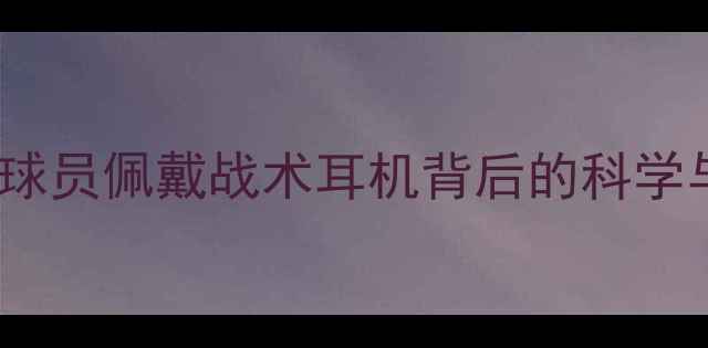 图片 最新研究：足球球员佩戴战术耳机背后的科学与运动科技革命2