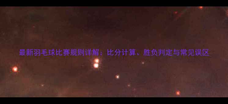 图片 最新羽毛球比赛规则详解：比分计算、胜负判定与常见误区