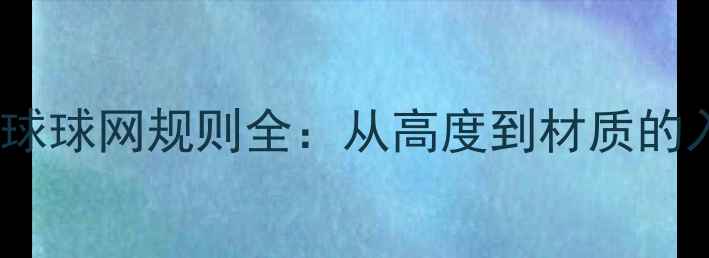 图片 最新羽毛球球网规则全：从高度到材质的入门指南1