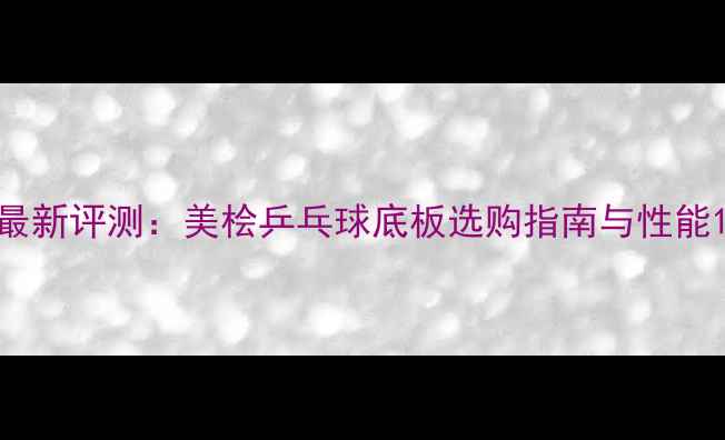 图片 最新评测：美桧乒乓球底板选购指南与性能1