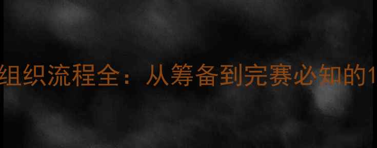 图片 最新足球比赛组织流程全：从筹备到完赛必知的12个关键步骤2