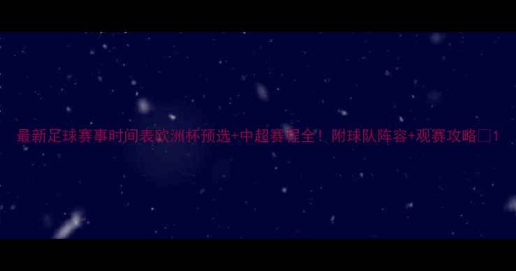 图片 最新足球赛事时间表欧洲杯预选+中超赛程全！附球队阵容+观赛攻略🔥1
