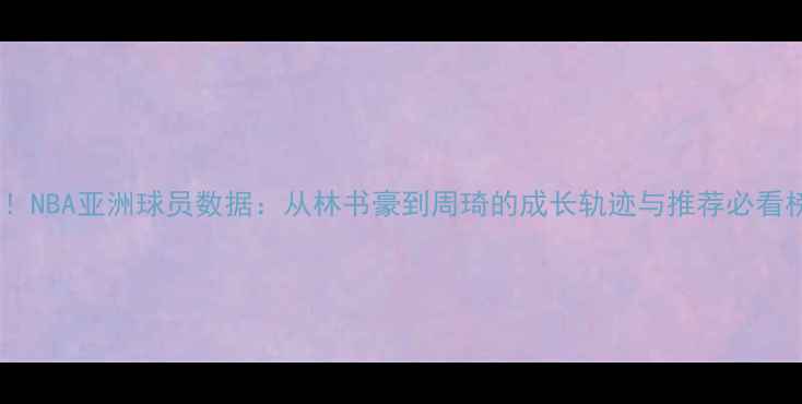 图片 最新！NBA亚洲球员数据：从林书豪到周琦的成长轨迹与推荐必看榜单1