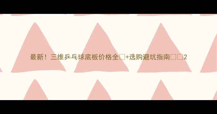 图片 最新！三维乒乓球底板价格全💰+选购避坑指南🏓️2