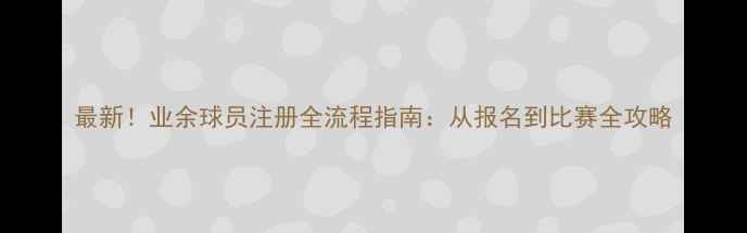 图片 最新！业余球员注册全流程指南：从报名到比赛全攻略