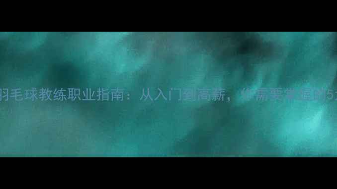 图片 最新！男子羽毛球教练职业指南：从入门到高薪，你需要掌握的5大核心技能1
