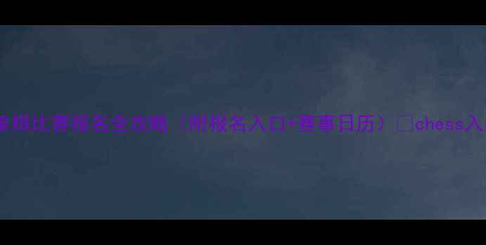 图片 最新！象棋比赛报名全攻略（附报名入口+赛事日历）💥chess入门必看2