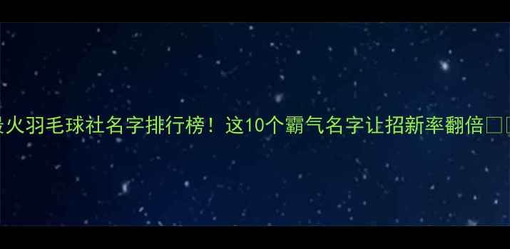 图片 最火羽毛球社名字排行榜！这10个霸气名字让招新率翻倍🏸💥