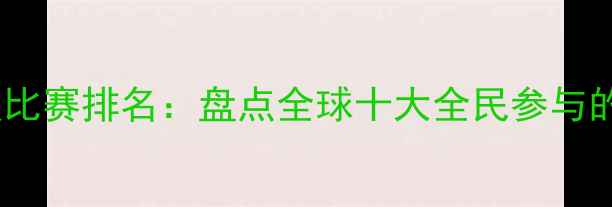 图片 最热门竞技比赛排名：盘点全球十大全民参与的运动赛事2