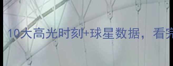 图片 最燃NBA比赛！10大高光时刻+球星数据，看完直呼过瘾！2