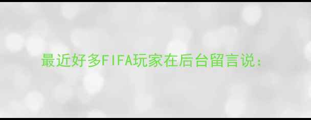 图片 最近好多FIFA玩家在后台留言说：