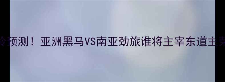 图片 朝鲜VS印度足球赛爆冷预测！亚洲黑马VS南亚劲旅谁将主宰东道主荣耀？附深度赛事指南