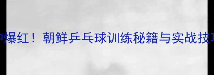 图片 朝鲜国乒新星金仲爆红！朝鲜乒乓球训练秘籍与实战技巧（附训练视频）