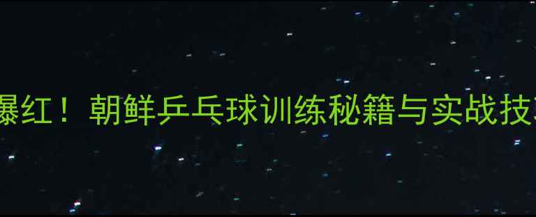 图片 朝鲜国乒新星金仲爆红！朝鲜乒乓球训练秘籍与实战技巧（附训练视频）1