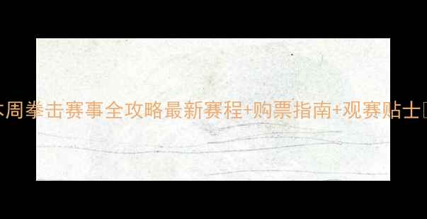 图片 本周拳击赛事全攻略最新赛程+购票指南+观赛贴士🥊