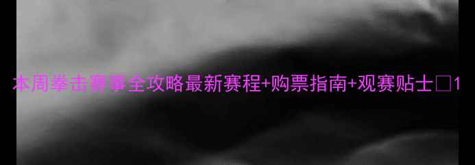 图片 本周拳击赛事全攻略最新赛程+购票指南+观赛贴士🥊1