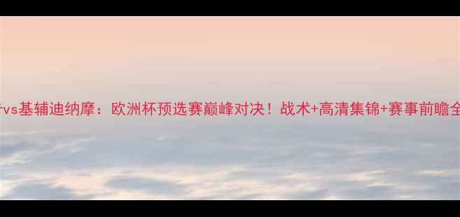 图片 本菲卡vs基辅迪纳摩：欧洲杯预选赛巅峰对决！战术+高清集锦+赛事前瞻全攻略1