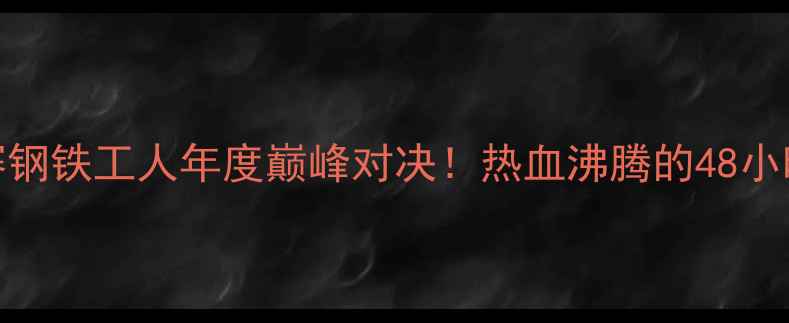 图片 本钢篮球赛钢铁工人年度巅峰对决！热血沸腾的48小时全记录🏀