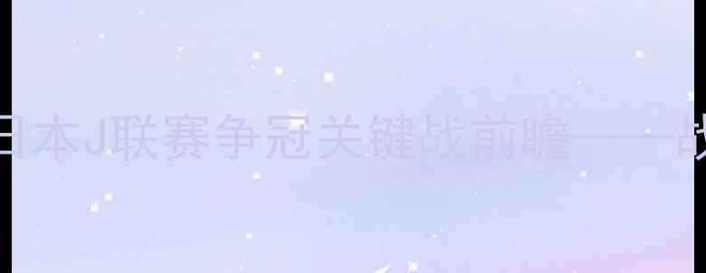 图片 札幌国际vs浦和红钻：日本J联赛争冠关键战前瞻——战术与历史交锋数据解读