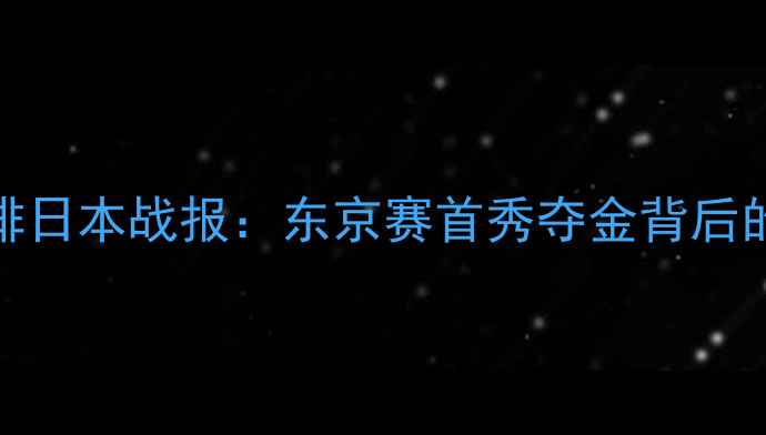图片 朱婷领衔中国女排日本战报：东京赛首秀夺金背后的战术与精神传承