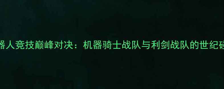 图片 机器人竞技巅峰对决：机器骑士战队与利剑战队的世纪碰撞