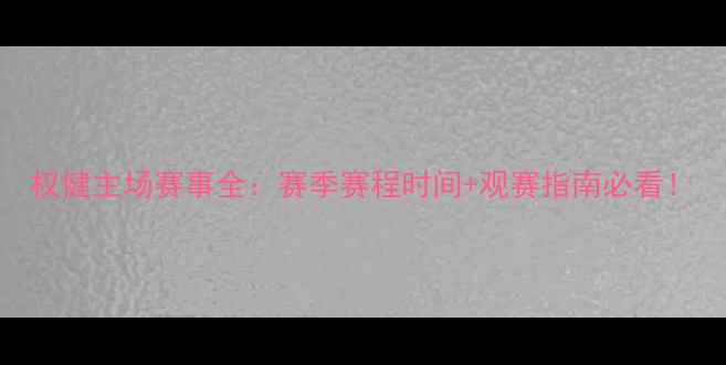 图片 权健主场赛事全：赛季赛程时间+观赛指南必看！