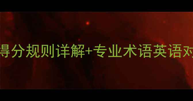 图片 权威指南羽毛球比赛得分规则详解+专业术语英语对照表（附训练技巧）