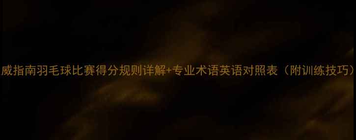 图片 权威指南羽毛球比赛得分规则详解+专业术语英语对照表（附训练技巧）1