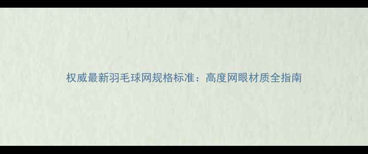图片 权威最新羽毛球网规格标准：高度网眼材质全指南