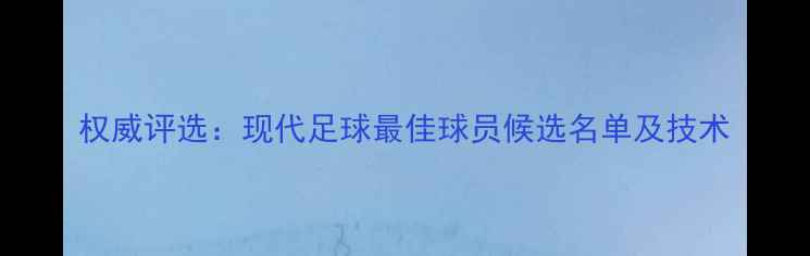 图片 权威评选：现代足球最佳球员候选名单及技术