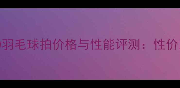 图片 李宁A90羽毛球拍价格与性能评测：性价比之选1