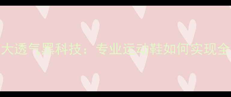 图片 李宁乒乓球鞋5大透气黑科技：专业运动鞋如何实现全天候呼吸感？2