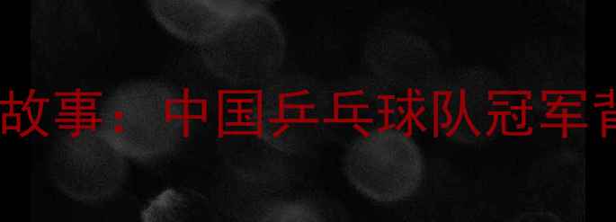 图片 李平乒乓球家庭故事：中国乒乓球队冠军背后的温馨人生1