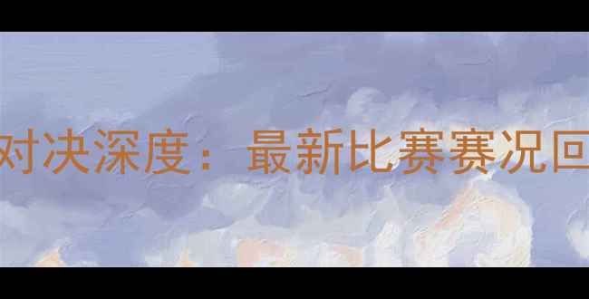 图片 李景亮武林风终极对决深度：最新比赛赛况回顾与选手表现分析