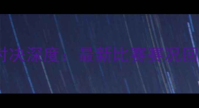图片 李景亮武林风终极对决深度：最新比赛赛况回顾与选手表现分析1