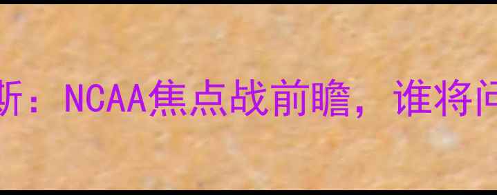 图片 杜克vs德克萨斯：NCAA焦点战前瞻，谁将问鼎东部王座？