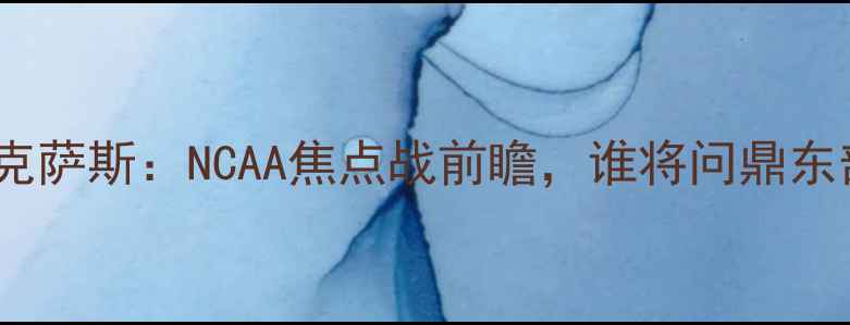 图片 杜克vs德克萨斯：NCAA焦点战前瞻，谁将问鼎东部王座？2