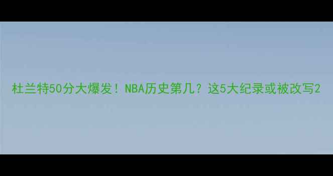 图片 杜兰特50分大爆发！NBA历史第几？这5大纪录或被改写2