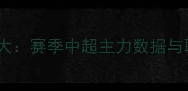 图片 杨晨海外征途大：赛季中超主力数据与职业发展启示1