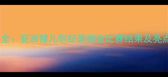 图片 杭州亚运会战报全：亚洲健儿创纪录摘金比赛结果及亮点赛事深度盘点1